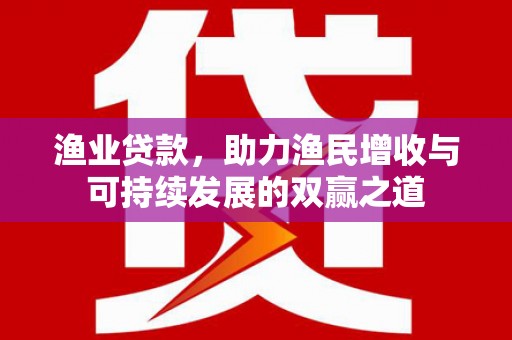 石柱渔业贷款，助力渔民增收与可持续发展的双赢之道