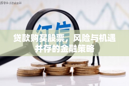 石柱贷款购买股票，风险与机遇并存的金融策略