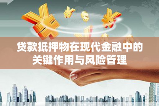 石柱贷款抵押物在现代金融中的关键作用与风险管理