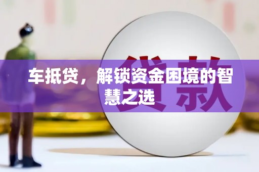 石柱车抵贷，解锁资金困境的智慧之选