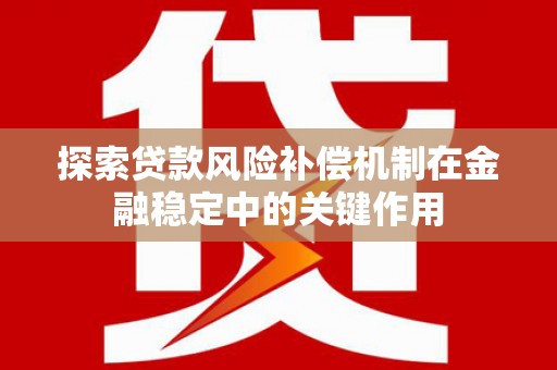 石柱探索贷款风险补偿机制在金融稳定中的关键作用