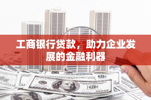石柱工商银行贷款，助力企业发展的金融利器