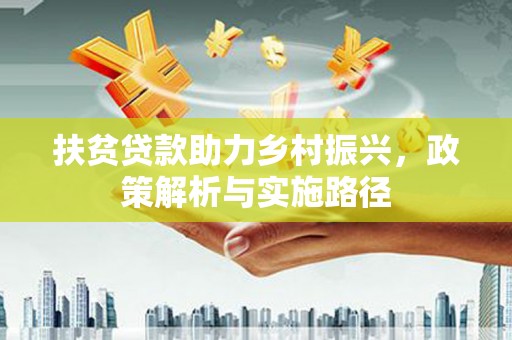 石柱扶贫贷款助力乡村振兴，政策解析与实施路径
