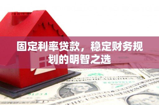 石柱固定利率贷款，稳定财务规划的明智之选