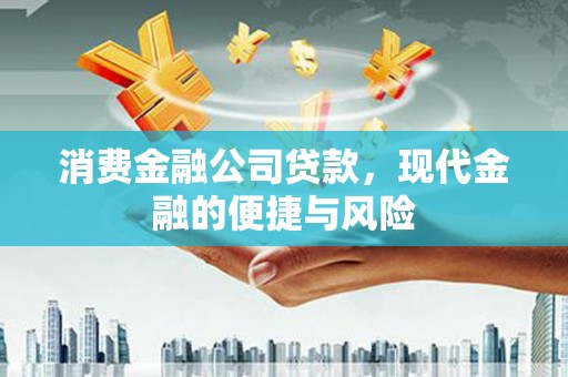 石柱消费金融公司贷款，现代金融的便捷与风险