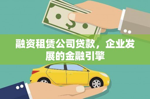 石柱融资租赁公司贷款，企业发展的金融引擎