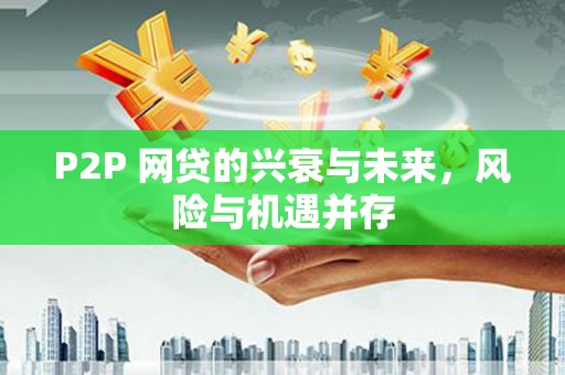 石柱P2P 网贷的兴衰与未来，风险与机遇并存