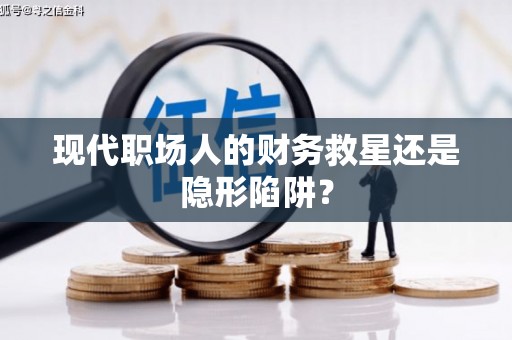 石柱现代职场人的财务救星还是隐形陷阱？