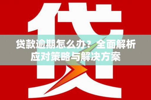 石柱贷款逾期怎么办？全面解析应对策略与解决方案