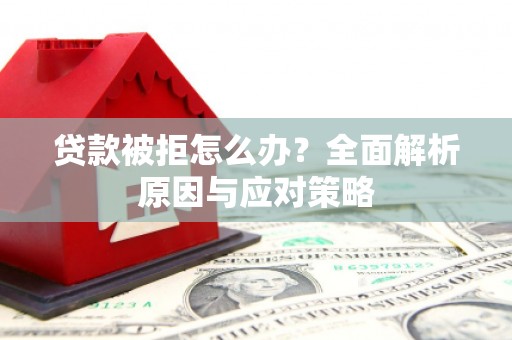 石柱贷款被拒怎么办？全面解析原因与应对策略