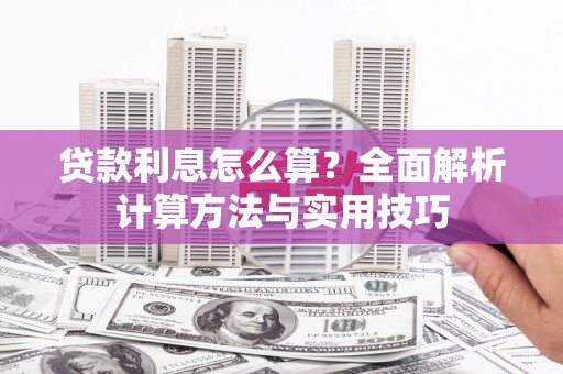石柱贷款利息怎么算？全面解析计算方法与实用技巧
