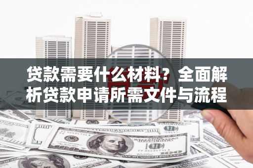 石柱贷款需要什么材料？全面解析贷款申请所需文件与流程