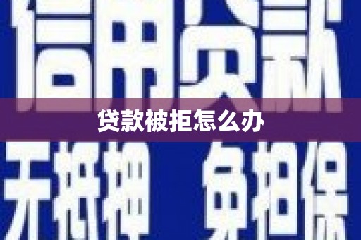 石柱贷款被拒怎么办