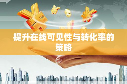 石柱提升在线可见性与转化率的策略