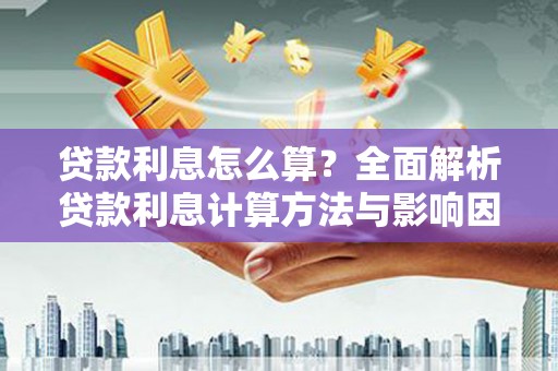 石柱贷款利息怎么算？全面解析贷款利息计算方法与影响因素