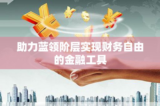 石柱助力蓝领阶层实现财务自由的金融工具