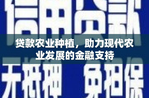 石柱贷款农业种植，助力现代农业发展的金融支持